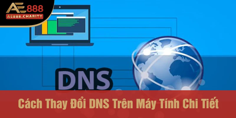 Cách Đổi DNS Trên Máy Tính Khi Bị Chặn Cùng Ae888 - Hướng Dẫn Chi Tiết Và An Toàn 3 Cách Thay Đổi DNS Trên Máy Tính Chi Tiết